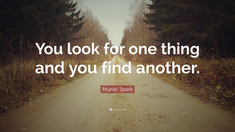 Muriel Spark Quote: “You look for one thing and you find another.”