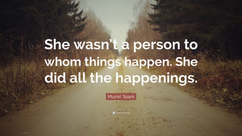 Muriel Spark Quote: “She wasn’t a person to whom things happen. She did all the happenings.”