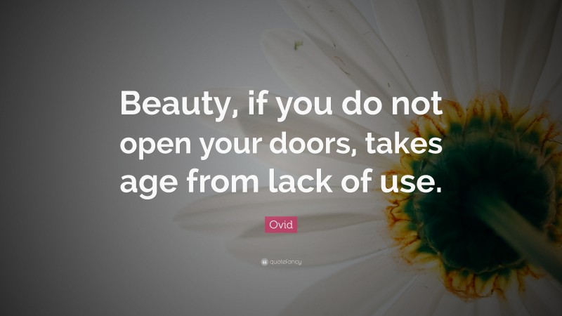 Ovid Quote: “Beauty, if you do not open your doors, takes age from lack of use.”