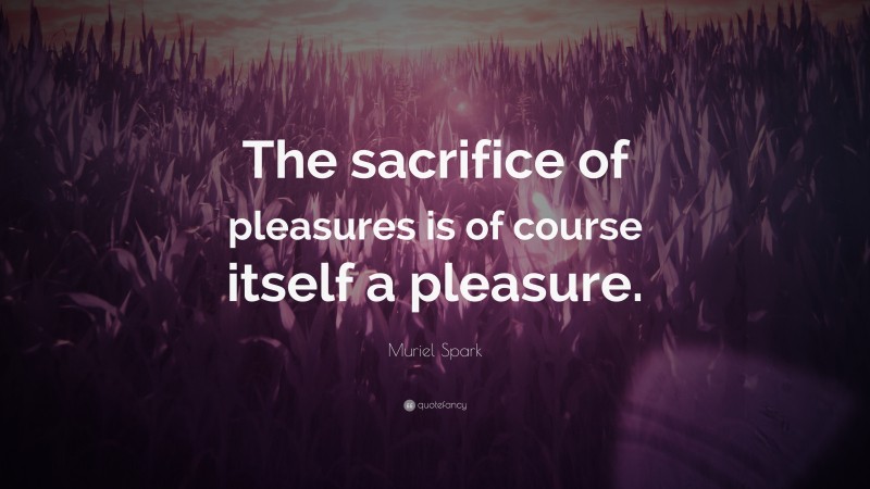 Muriel Spark Quote: “The sacrifice of pleasures is of course itself a pleasure.”