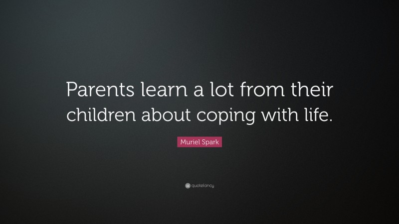 Muriel Spark Quote: “Parents learn a lot from their children about coping with life.”