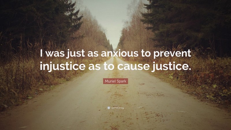 Muriel Spark Quote: “I was just as anxious to prevent injustice as to cause justice.”