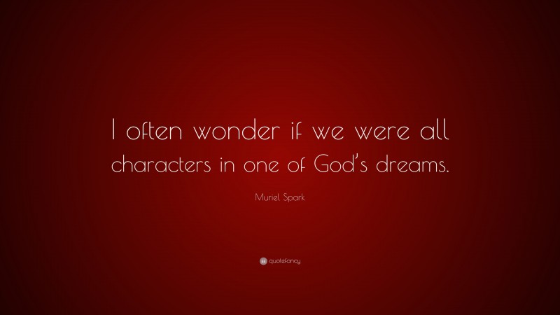 Muriel Spark Quote: “I often wonder if we were all characters in one of God’s dreams.”