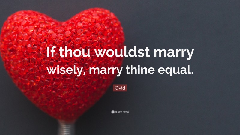 Ovid Quote: “If thou wouldst marry wisely, marry thine equal.”