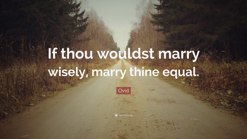 Ovid Quote: “If thou wouldst marry wisely, marry thine equal.”