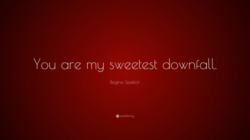Regina Spektor Quote: “You are my sweetest downfall.”