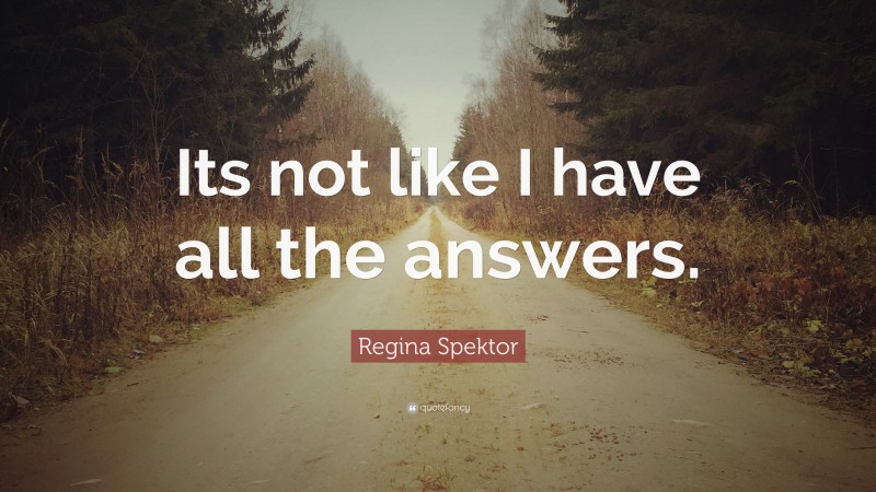 Regina Spektor Quote: “Its not like I have all the answers.”