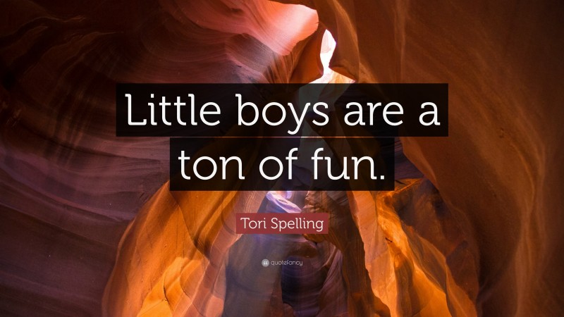 Tori Spelling Quote: “Little boys are a ton of fun.”