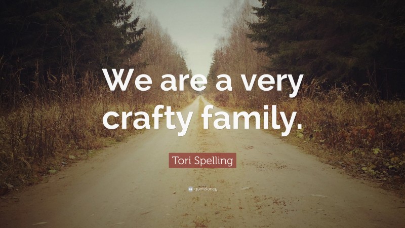 Tori Spelling Quote: “We are a very crafty family.”