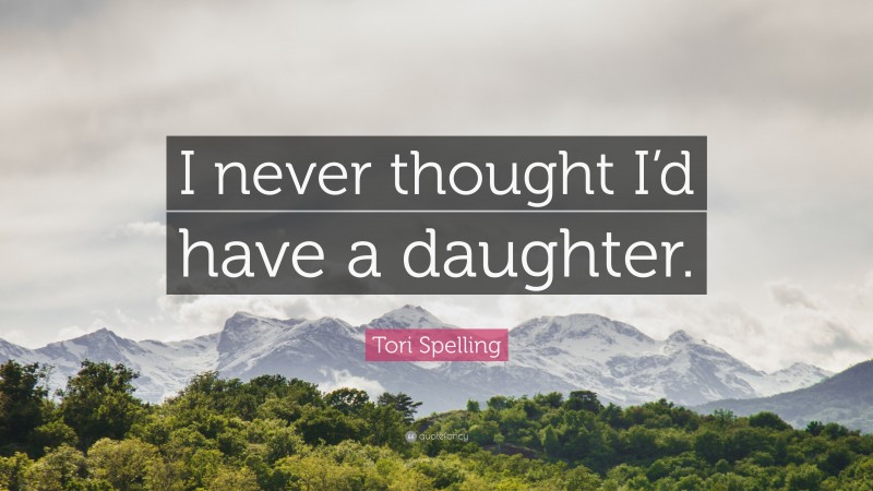 Tori Spelling Quote: “I never thought I’d have a daughter.”