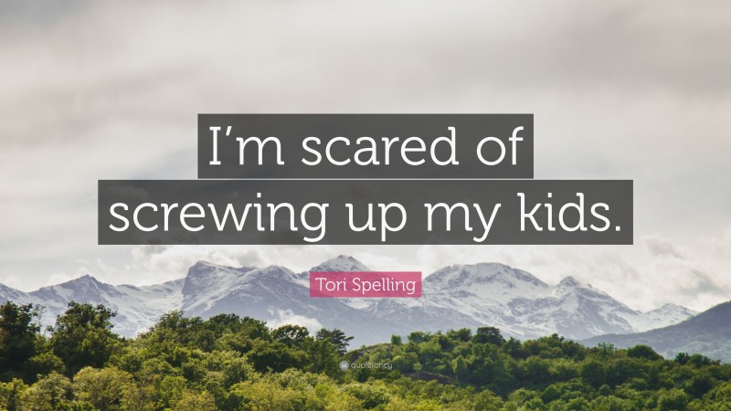 Tori Spelling Quote: “I’m scared of screwing up my kids.”