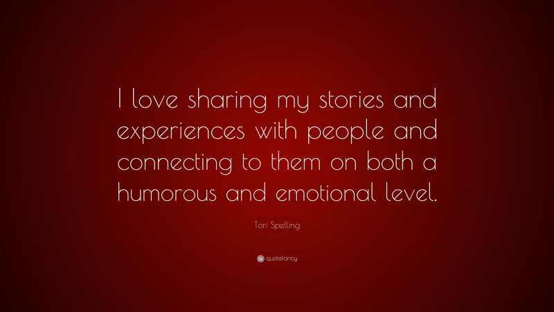 Tori Spelling Quote: “I love sharing my stories and experiences with people and connecting to them on both a humorous and emotional level.”