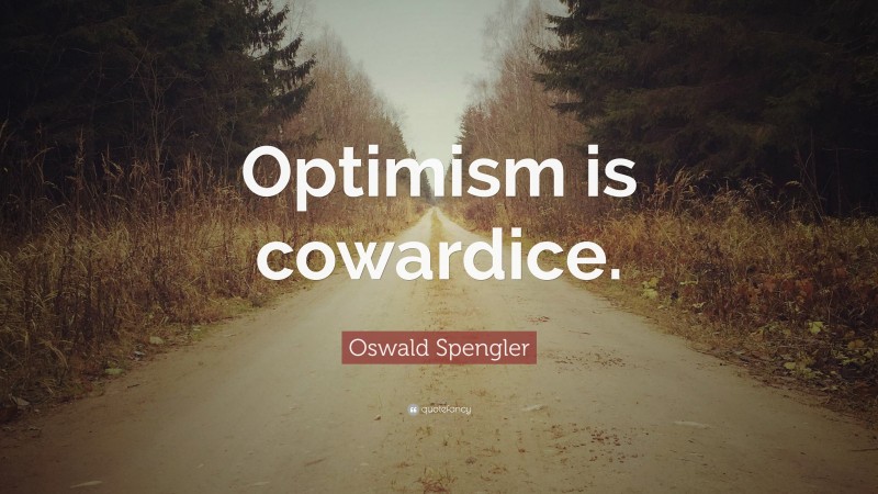 Oswald Spengler Quote: “Optimism is cowardice.”