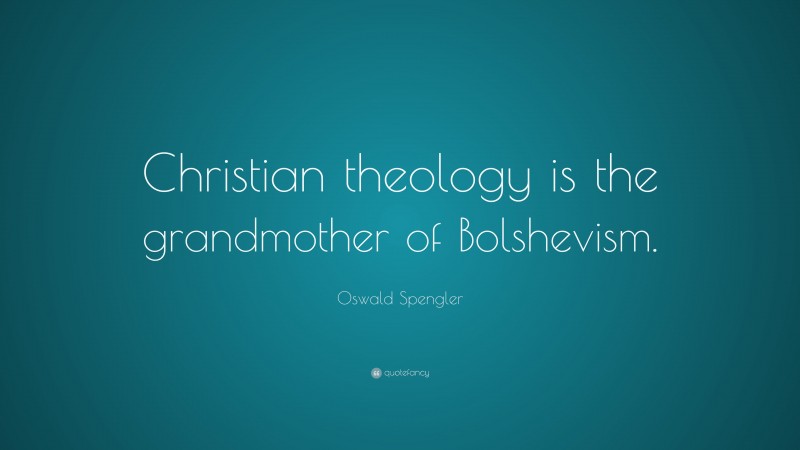 Oswald Spengler Quote: “Christian theology is the grandmother of Bolshevism.”