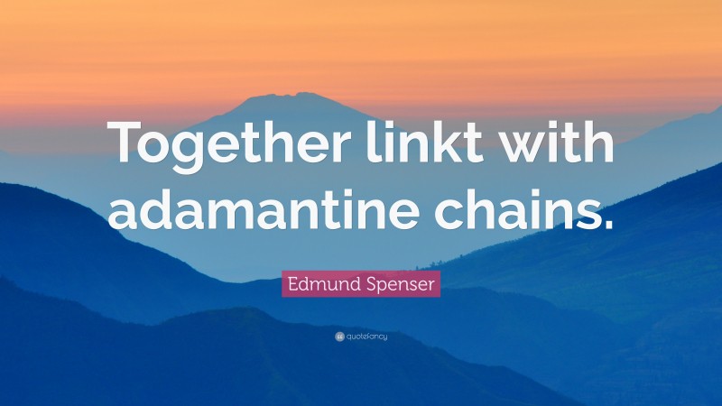Edmund Spenser Quote: “Together linkt with adamantine chains.”