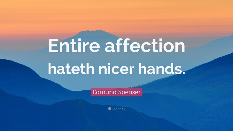 Edmund Spenser Quote: “Entire affection hateth nicer hands.”