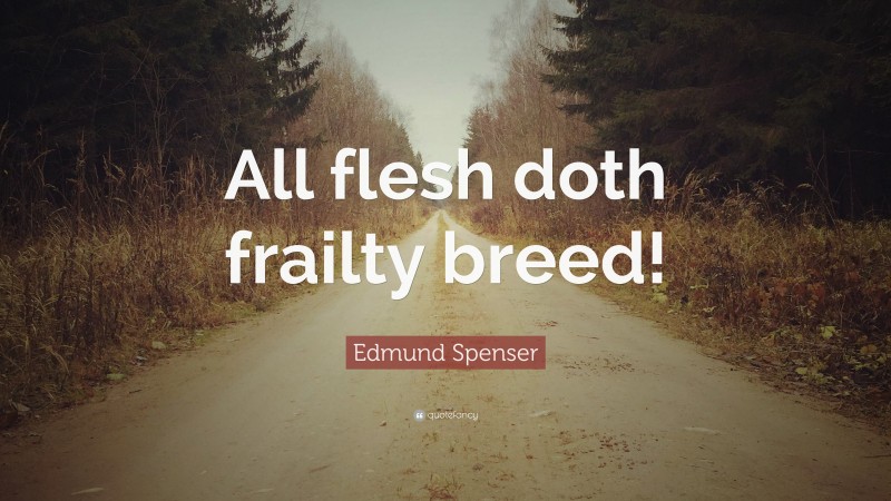 Edmund Spenser Quote: “All flesh doth frailty breed!”