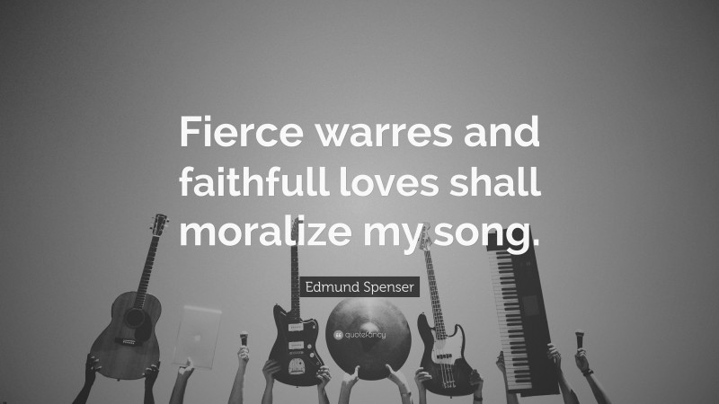 Edmund Spenser Quote: “Fierce warres and faithfull loves shall moralize my song.”
