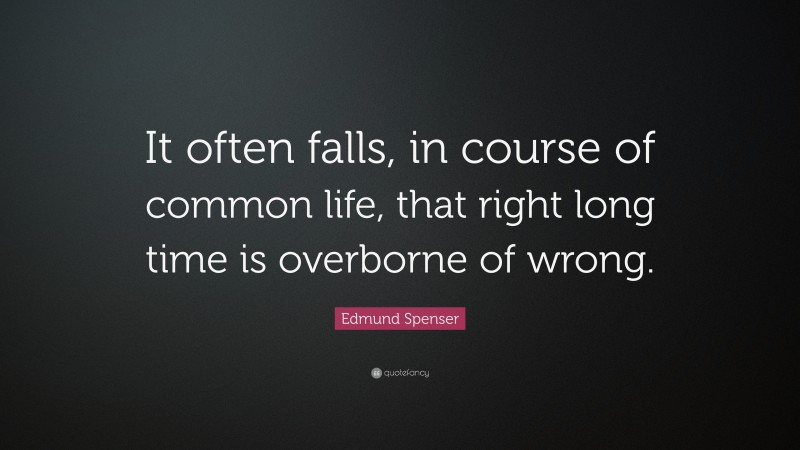 Edmund Spenser Quote: “It often falls, in course of common life, that right long time is overborne of wrong.”