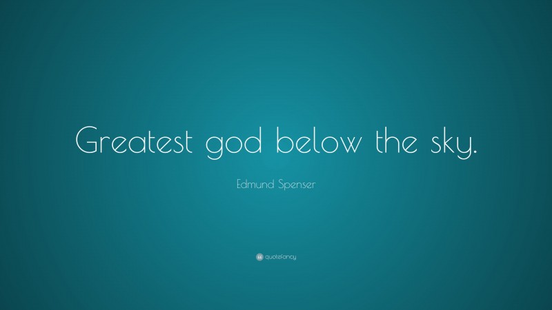 Edmund Spenser Quote: “Greatest god below the sky.”