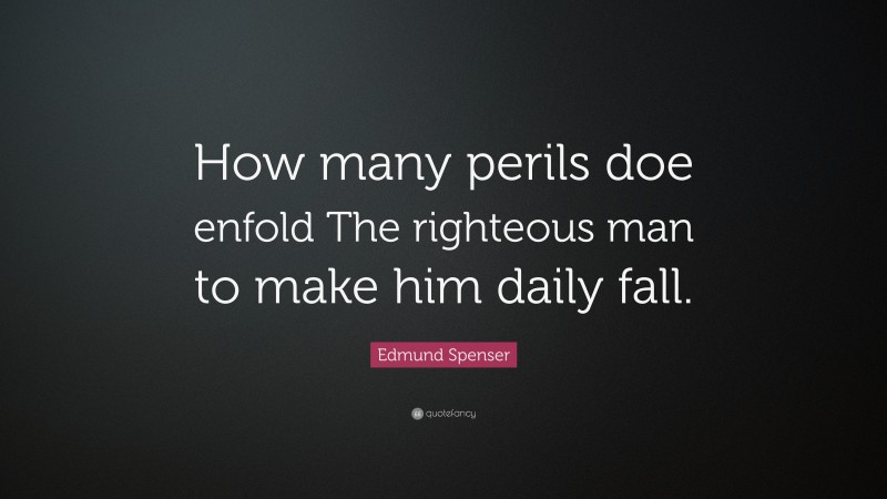Edmund Spenser Quote: “How many perils doe enfold The righteous man to make him daily fall.”