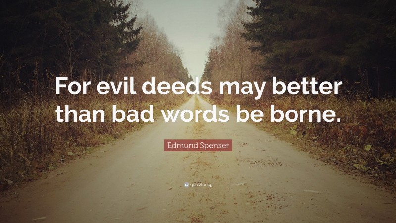 Edmund Spenser Quote: “For evil deeds may better than bad words be borne.”