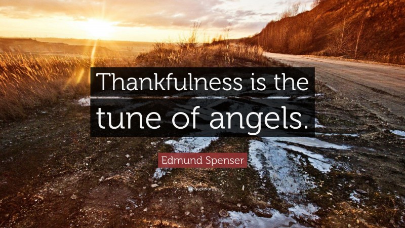 Edmund Spenser Quote: “Thankfulness is the tune of angels.”