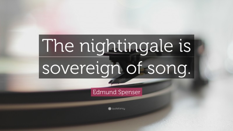 Edmund Spenser Quote: “The nightingale is sovereign of song.”