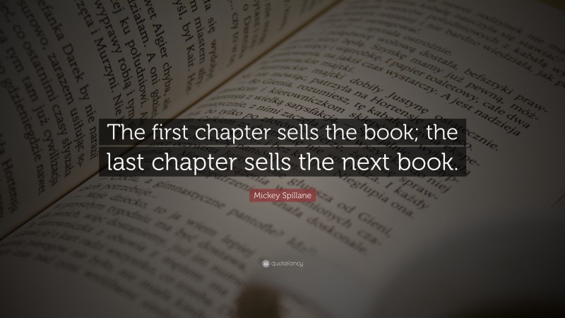 Mickey Spillane Quote: “The first chapter sells the book; the last chapter sells the next book.”