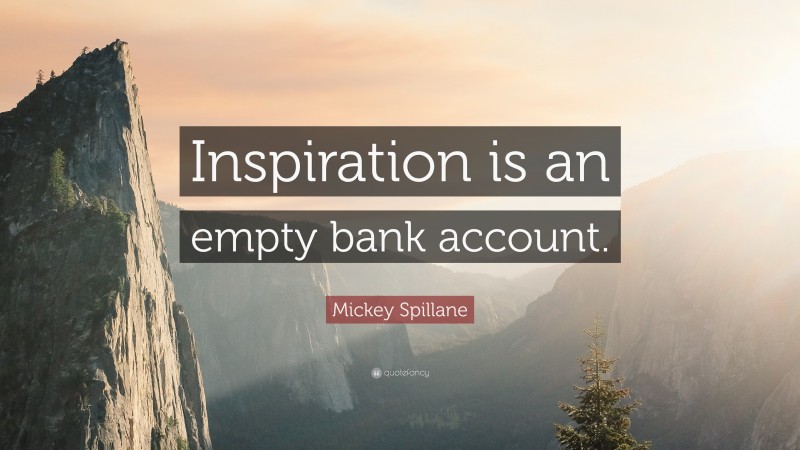 Mickey Spillane Quote: “Inspiration is an empty bank account.”