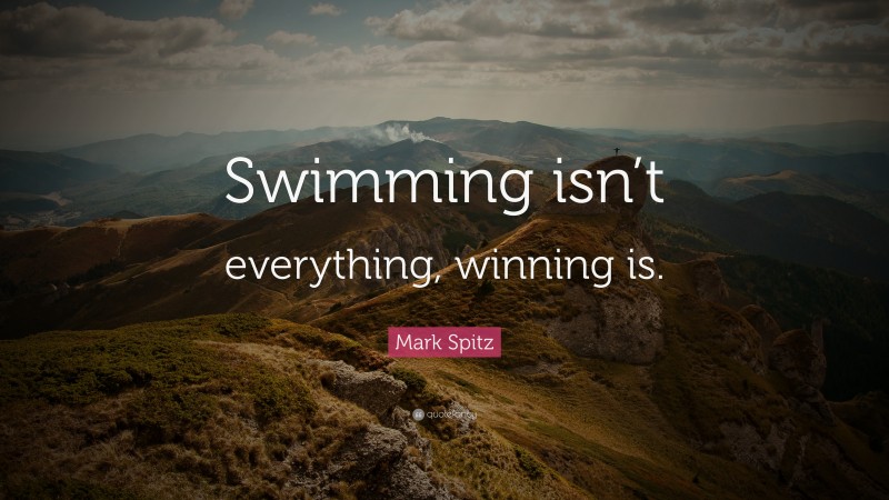 Mark Spitz Quote: “Swimming isn’t everything, winning is.”