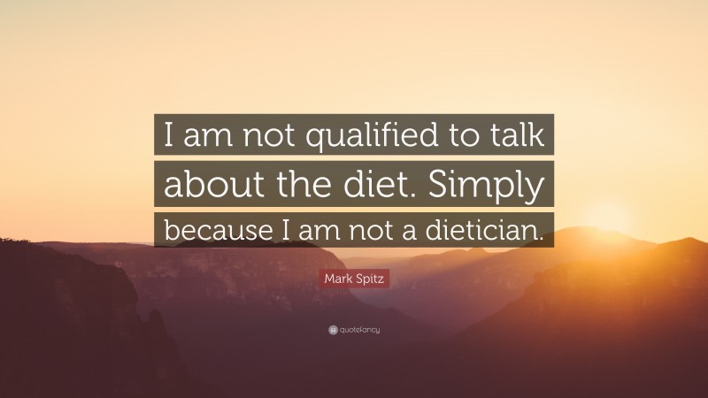 Mark Spitz Quote: “I am not qualified to talk about the diet. Simply because I am not a dietician.”