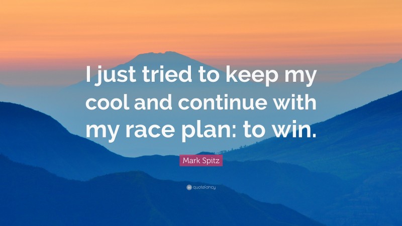 Mark Spitz Quote: “I just tried to keep my cool and continue with my race plan: to win.”