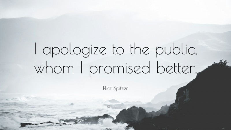 Eliot Spitzer Quote: “I apologize to the public, whom I promised better.”