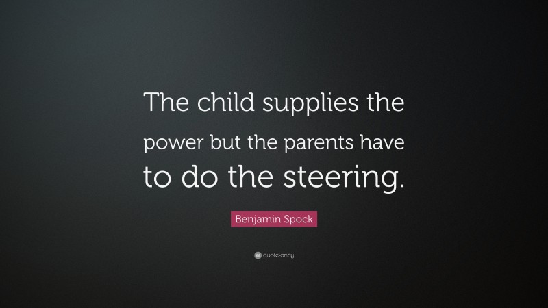 Benjamin Spock Quote: “The child supplies the power but the parents have to do the steering.”