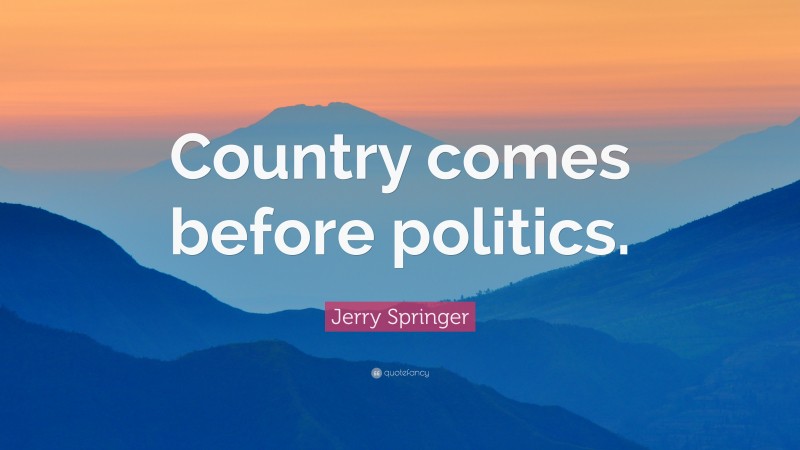 Jerry Springer Quote: “Country comes before politics.”