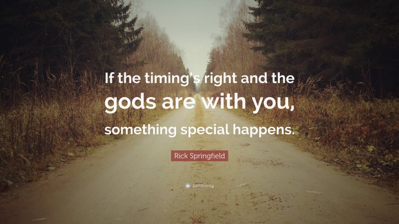 Rick Springfield Quote: “If the timing’s right and the gods are with you, something special happens.”