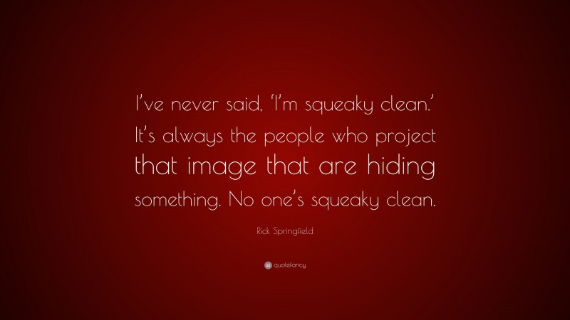 Rick Springfield Quote: “I’ve never said, ‘I’m squeaky clean.’ It’s always the people who project that image that are hiding something. No one’s squeaky clean.”