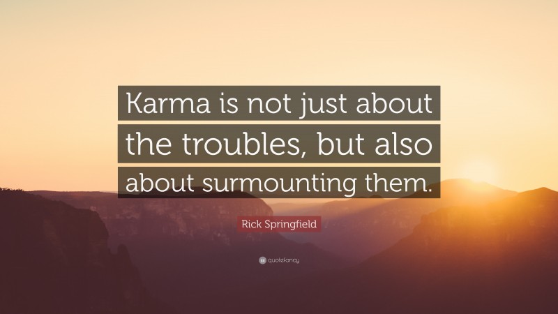 Rick Springfield Quote: “Karma is not just about the troubles, but also about surmounting them.”