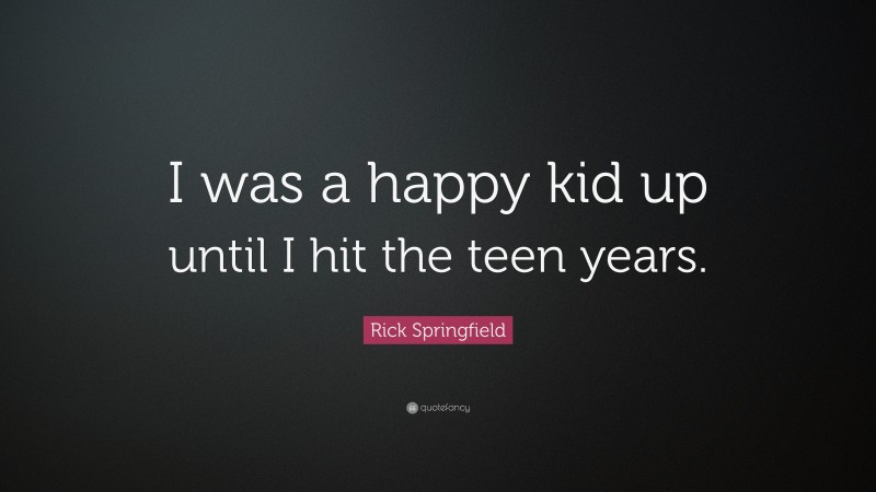 Rick Springfield Quote: “I was a happy kid up until I hit the teen years.”