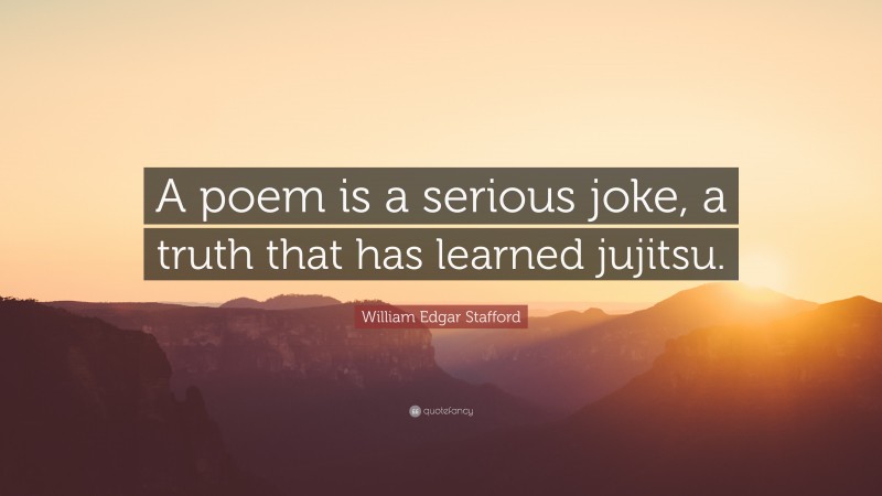 William Edgar Stafford Quote: “A poem is a serious joke, a truth that has learned jujitsu.”