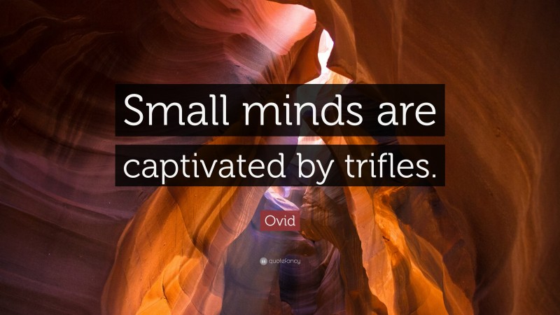 Ovid Quote: “Small minds are captivated by trifles.”
