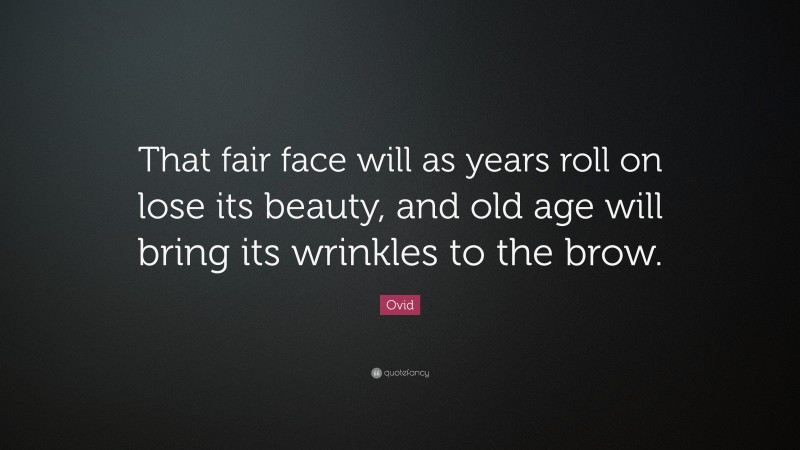 Ovid Quote: “That fair face will as years roll on lose its beauty, and old age will bring its wrinkles to the brow.”