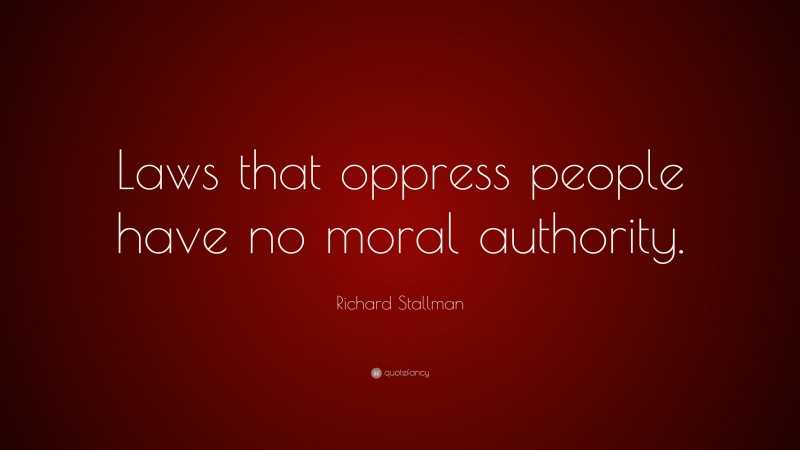 Richard Stallman Quote: “Laws that oppress people have no moral authority.”