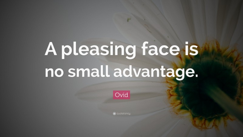 Ovid Quote: “A pleasing face is no small advantage.”