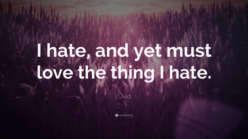 Ovid Quote: “I hate, and yet must love the thing I hate.”