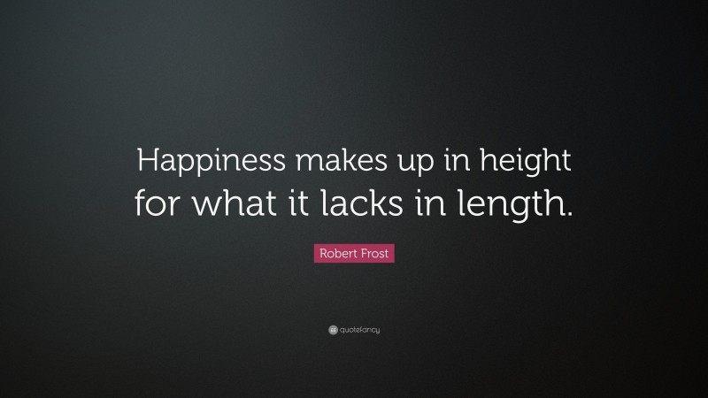 Robert Frost Quote: “Happiness makes up in height for what it lacks in length.”