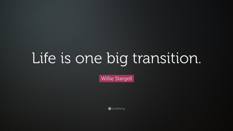 Willie Stargell Quote: “Life is one big transition.”