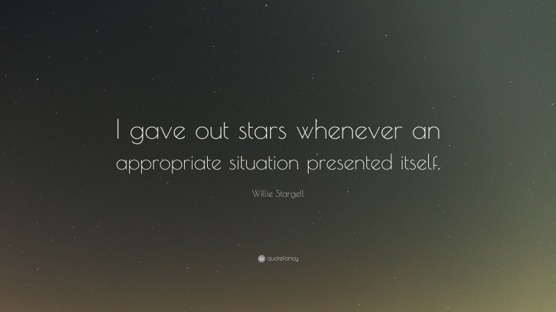 Willie Stargell Quote: “I gave out stars whenever an appropriate situation presented itself.”