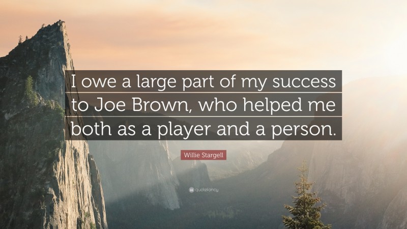 Willie Stargell Quote: “I owe a large part of my success to Joe Brown, who helped me both as a player and a person.”